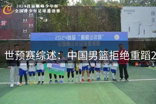 世预赛综述：中国男篮拒绝重蹈2019世界杯覆辙，东亚三强皆赢球