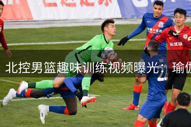 北控男篮趣味训练视频曝光：瑜伽球上的猫鼠追逐