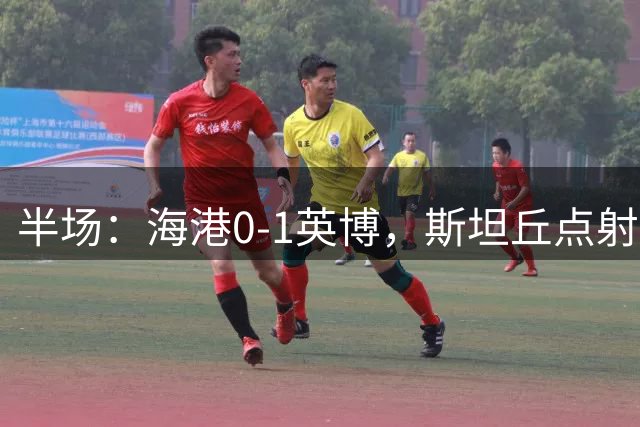 半场：海港0-1英博，斯坦丘点射，麦麦提江判罚引争议