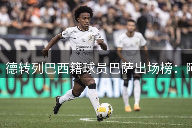 德转列巴西籍球员巴萨出场榜：阿尔维斯、里瓦尔多、小罗前三