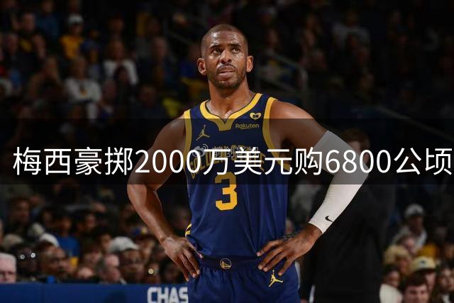 梅西豪掷2000万美元购6800公顷农场