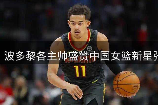 波多黎各主帅盛赞中国女篮新星张子宇