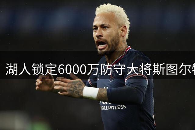湖人锁定6000万防守大将斯图尔特 或与东契奇组强力内线组合