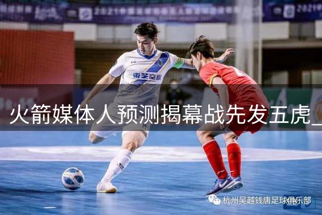 火箭媒体人预测揭幕战先发五虎 范乔丹领衔四大主力