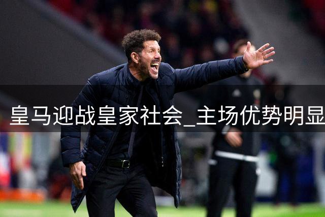 皇马迎战皇家社会 主场优势明显