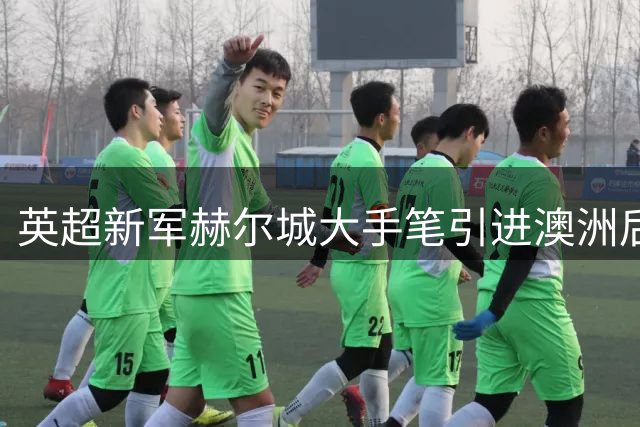 英超新军赫尔城大手笔引进澳洲后卫新星