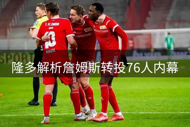 隆多解析詹姆斯转投76人内幕